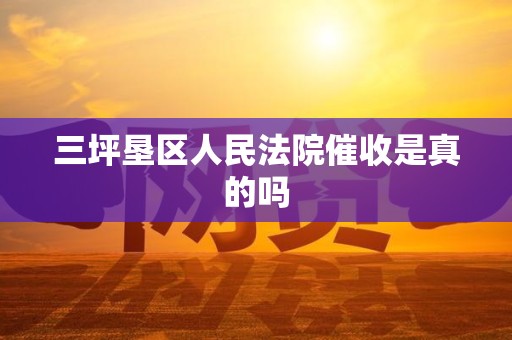 三坪垦区人民法院催收是真的吗