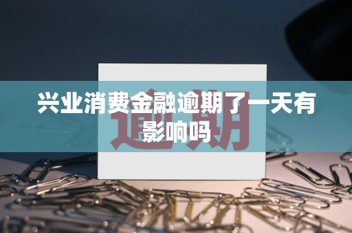 兴业消费金融逾期了一天有影响吗