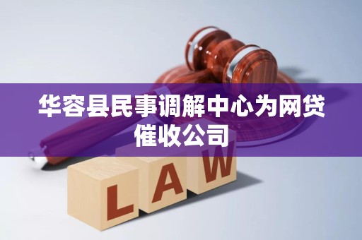华容县民事调解中心为网贷催收公司 华容县民事调解中心为网贷催收公司