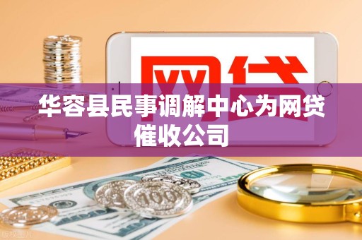 华容县民事调解中心为网贷催收公司 华容县民事调解中心为网贷催收公司