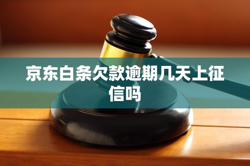 京东白条欠款逾期几天上征信吗 京东白条欠款逾期几天上征信吗