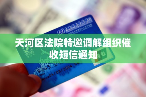 天河区法院特邀调解组织催收短信通知