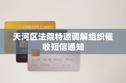 天河区法院特邀调解组织催收短信通知