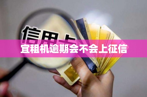宜租机逾期会不会上征信