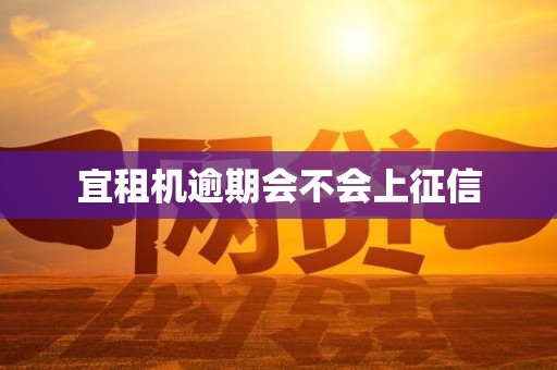 宜租机逾期会不会上征信