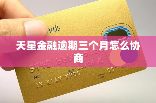 天星金融逾期三个月怎么协商