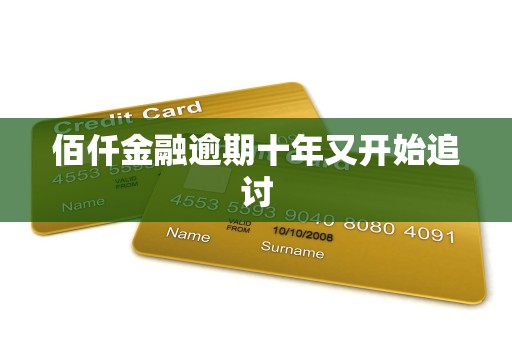 佰仟金融逾期十年又开始追讨 佰仟金融逾期十年又开始追讨