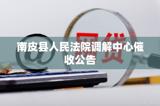 南皮县人民法院调解中心催收公告