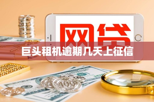 巨头租机逾期几天上征信 巨头租机逾期几天上征信