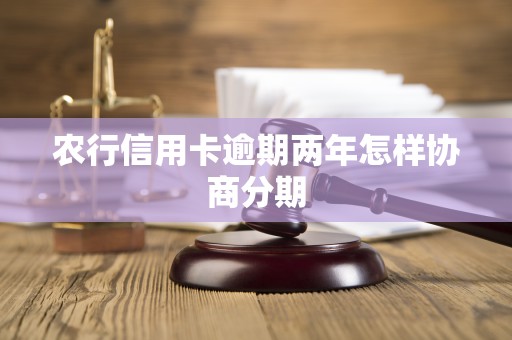 农行信用卡逾期两年怎样协商分期 农行信用卡逾期两年怎样协商分期