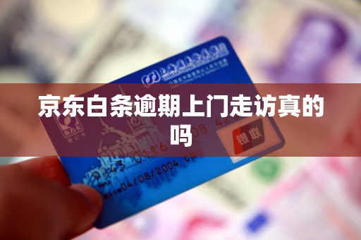 京东白条逾期上门走访真的吗 京东白条逾期上门走访真的吗