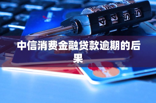 中信消费金融贷款逾期的后果
