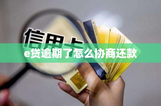 e贷逾期了怎么协商还款 e贷逾期了怎么协商还款