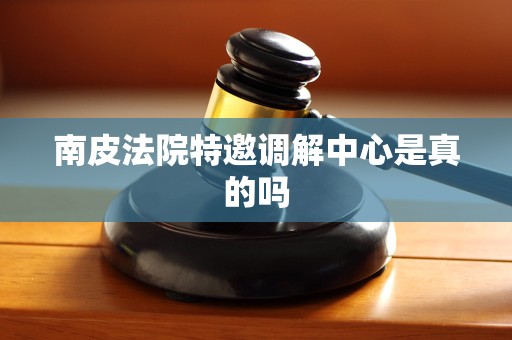 南皮法院特邀调解中心是真的吗