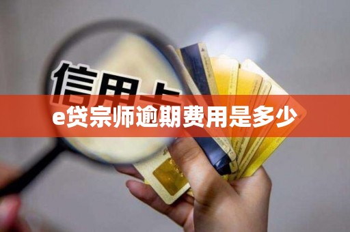 e贷宗师逾期费用是多少