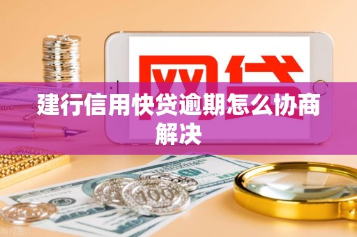 建行信用快贷逾期怎么协商解决