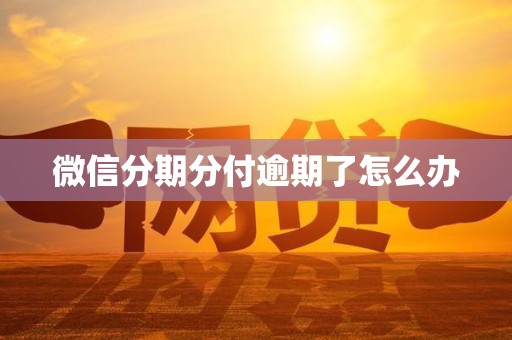 微信分期分付逾期了怎么办