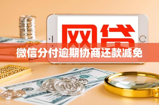 微信分付逾期协商还款减免 微信分付逾期协商还款减免