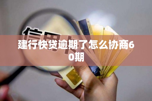 建行快贷逾期了怎么协商60期
