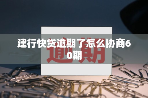 建行快贷逾期了怎么协商60期