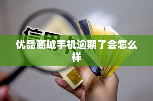 优品商城手机逾期了会怎么样