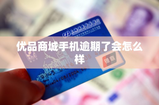优品商城手机逾期了会怎么样