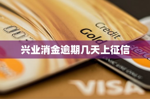 兴业消金逾期几天上征信 兴业消金逾期几天上征信