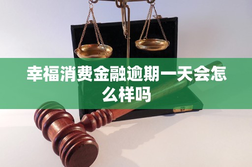幸福消费金融逾期一天会怎么样吗