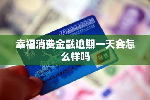 幸福消费金融逾期一天会怎么样吗