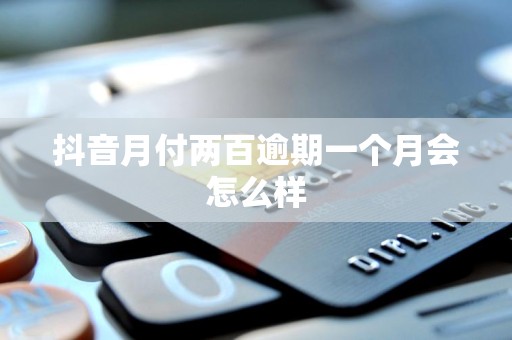 抖音月付两百逾期一个月会怎么样