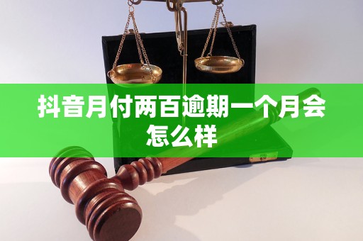 抖音月付两百逾期一个月会怎么样