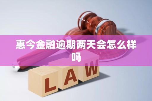 惠今金融逾期两天会怎么样吗 惠今金融逾期两天会怎么样吗