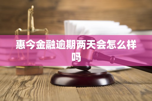 惠今金融逾期两天会怎么样吗 惠今金融逾期两天会怎么样吗