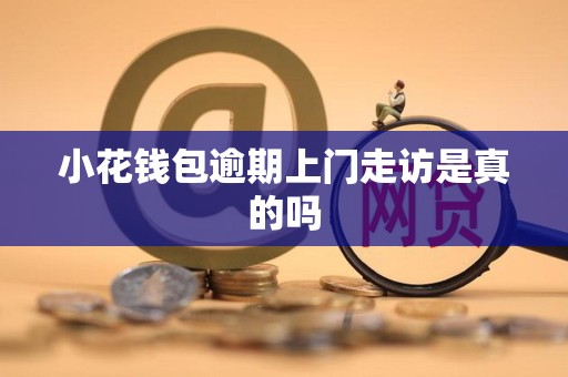 小花钱包逾期上门走访是真的吗 小花钱包逾期上门走访是真的吗