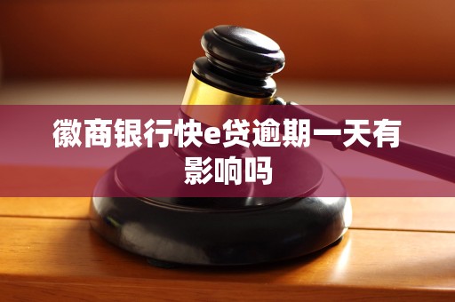 徽商银行快e贷逾期一天有影响吗