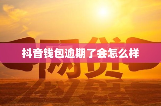 抖音钱包逾期了会怎么样