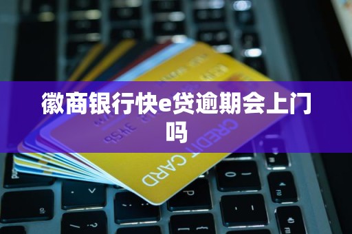 徽商银行快e贷逾期会上门吗