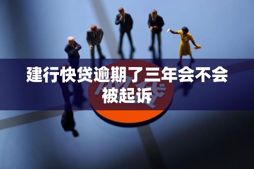 建行快贷逾期了三年会不会被起诉 建行快贷逾期了三年会不会被起诉