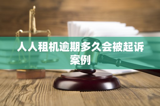 人人租机逾期多久会被起诉案例 人人租机逾期多久会被起诉案例