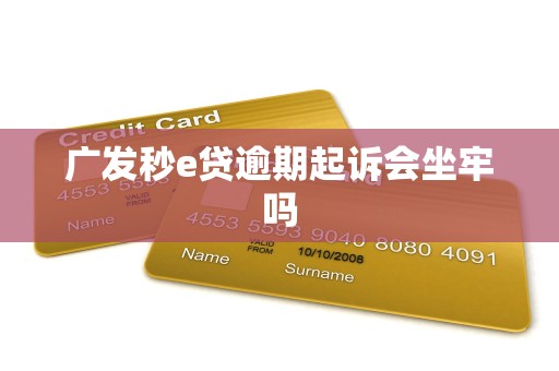 广发秒e贷逾期起诉会坐牢吗