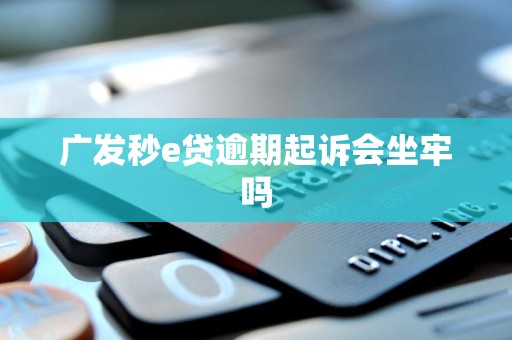 广发秒e贷逾期起诉会坐牢吗