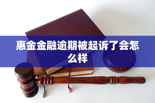 惠金金融逾期被起诉了会怎么样 惠金金融逾期被起诉了会怎么样