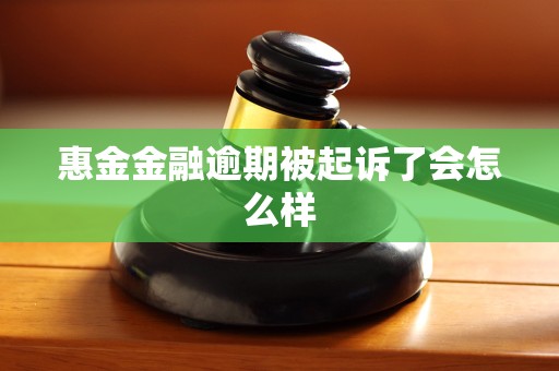 惠金金融逾期被起诉了会怎么样 惠金金融逾期被起诉了会怎么样