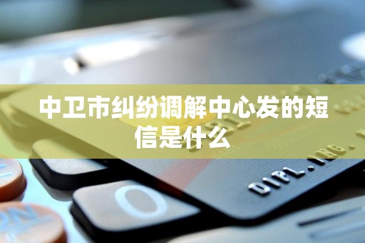 中卫市纠纷调解中心发的短信是什么