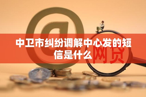 中卫市纠纷调解中心发的短信是什么