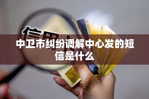 中卫市纠纷调解中心发的短信是什么