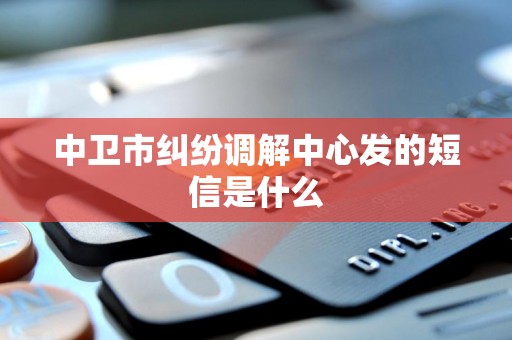 中卫市纠纷调解中心发的短信是什么