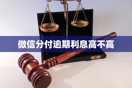 微信分付逾期利息高不高 微信分付逾期利息高不高