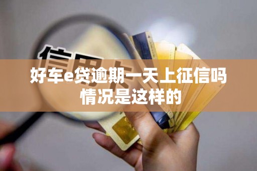 好车e贷逾期一天上征信吗 情况是这样的