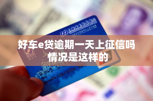 好车e贷逾期一天上征信吗 情况是这样的